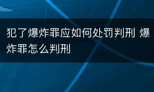 犯了爆炸罪应如何处罚判刑 爆炸罪怎么判刑