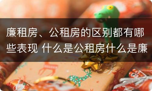 廉租房、公租房的区别都有哪些表现 什么是公租房什么是廉租房