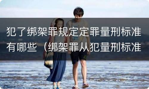 犯了绑架罪规定定罪量刑标准有哪些（绑架罪从犯量刑标准）