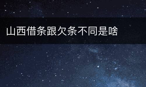 山西借条跟欠条不同是啥