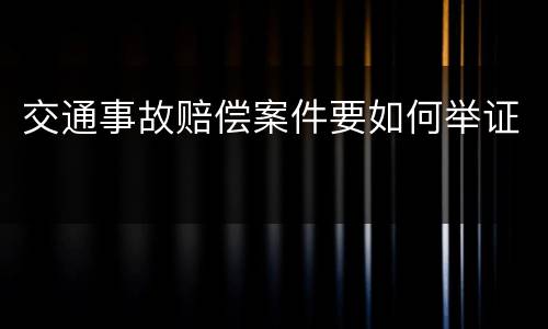 交通事故赔偿案件要如何举证