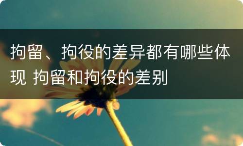 拘留、拘役的差异都有哪些体现 拘留和拘役的差别