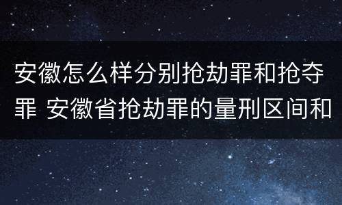 安徽怎么样分别抢劫罪和抢夺罪 安徽省抢劫罪的量刑区间和量刑情节