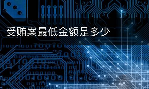 受贿案最低金额是多少