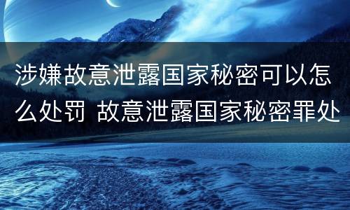 涉嫌故意泄露国家秘密可以怎么处罚 故意泄露国家秘密罪处罚