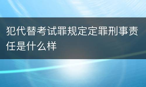 犯代替考试罪规定定罪刑事责任是什么样
