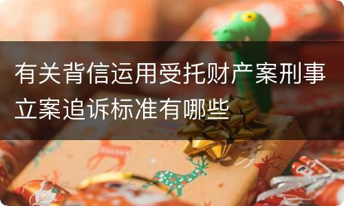 有关背信运用受托财产案刑事立案追诉标准有哪些