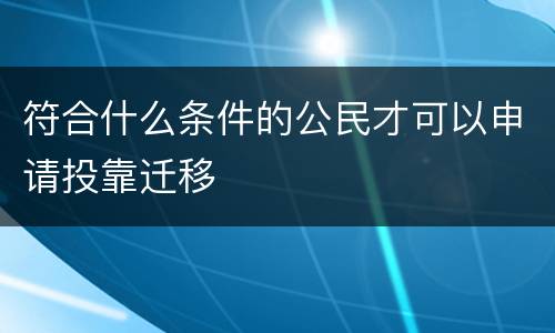 符合什么条件的公民才可以申请投靠迁移