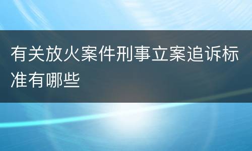 有关放火案件刑事立案追诉标准有哪些