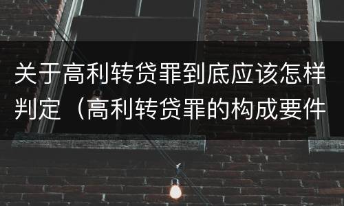 关于高利转贷罪到底应该怎样判定（高利转贷罪的构成要件）