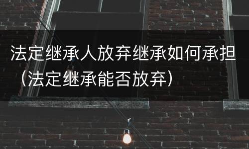 法定继承人放弃继承如何承担（法定继承能否放弃）