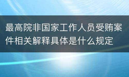 最高院非国家工作人员受贿案件相关解释具体是什么规定
