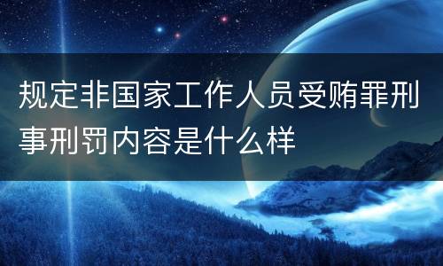 规定非国家工作人员受贿罪刑事刑罚内容是什么样