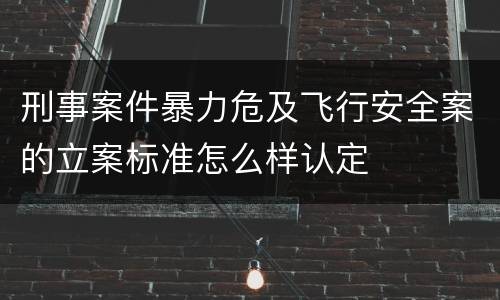 刑事案件暴力危及飞行安全案的立案标准怎么样认定