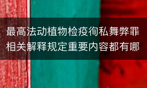 最高法动植物检疫徇私舞弊罪相关解释规定重要内容都有哪些