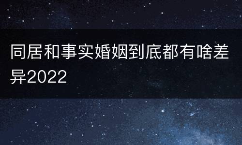 同居和事实婚姻到底都有啥差异2022