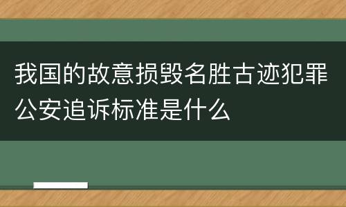 我国的故意损毁名胜古迹犯罪公安追诉标准是什么