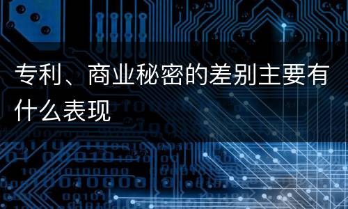 专利、商业秘密的差别主要有什么表现
