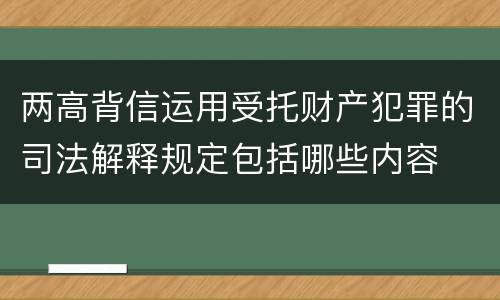 两高背信运用受托财产犯罪的司法解释规定包括哪些内容
