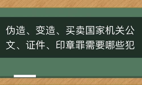 伪造、变造、买卖国家机关公文、证件、印章罪需要哪些犯罪构成