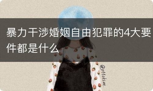 暴力干涉婚姻自由犯罪的4大要件都是什么