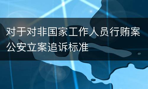 对于对非国家工作人员行贿案公安立案追诉标准