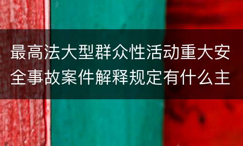 最高法大型群众性活动重大安全事故案件解释规定有什么主要内容