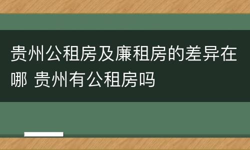 贵州公租房及廉租房的差异在哪 贵州有公租房吗