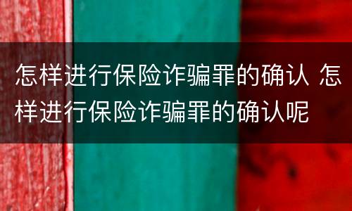 怎样进行保险诈骗罪的确认 怎样进行保险诈骗罪的确认呢