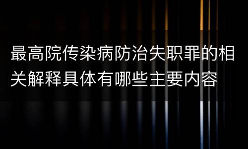 最高院传染病防治失职罪的相关解释具体有哪些主要内容