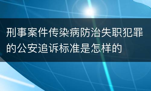 刑事案件传染病防治失职犯罪的公安追诉标准是怎样的