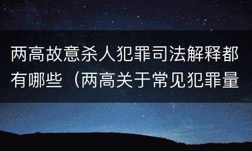 两高故意杀人犯罪司法解释都有哪些（两高关于常见犯罪量刑）
