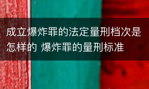 成立爆炸罪的法定量刑档次是怎样的 爆炸罪的量刑标准