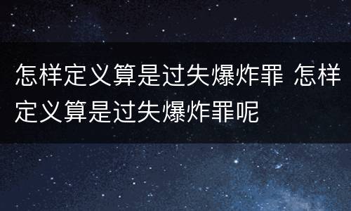 怎样定义算是过失爆炸罪 怎样定义算是过失爆炸罪呢