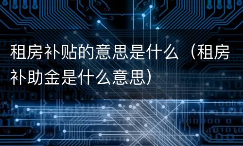租房补贴的意思是什么（租房补助金是什么意思）