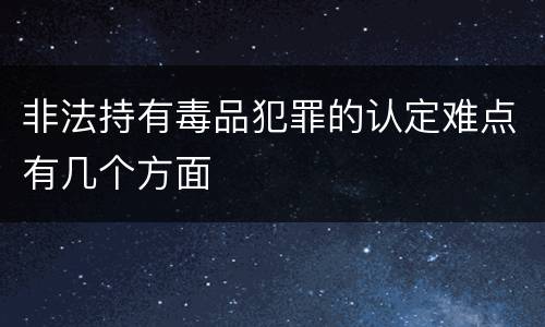 非法持有毒品犯罪的认定难点有几个方面