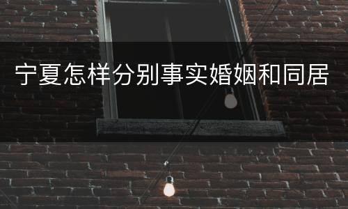 宁夏怎样分别事实婚姻和同居