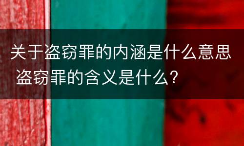 关于盗窃罪的内涵是什么意思 盗窃罪的含义是什么?