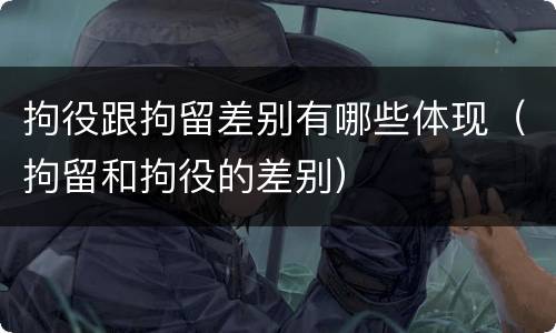 拘役跟拘留差别有哪些体现（拘留和拘役的差别）