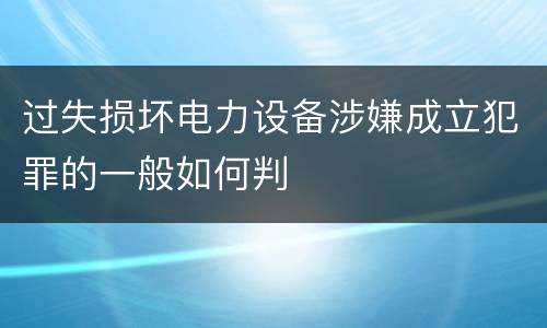 过失损坏电力设备涉嫌成立犯罪的一般如何判