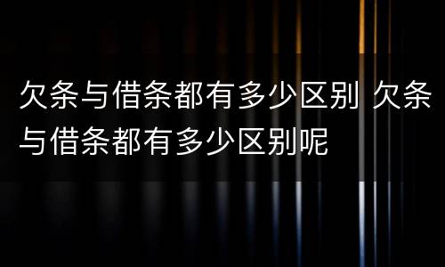 欠条与借条都有多少区别 欠条与借条都有多少区别呢