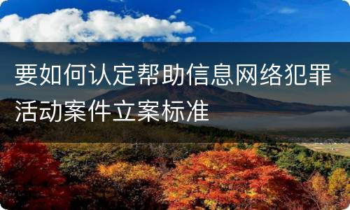 要如何认定帮助信息网络犯罪活动案件立案标准