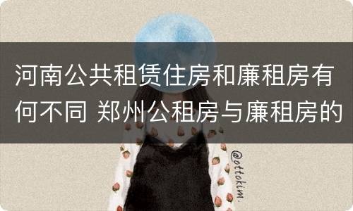 河南公共租赁住房和廉租房有何不同 郑州公租房与廉租房的区别
