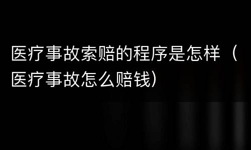 医疗事故索赔的程序是怎样（医疗事故怎么赔钱）