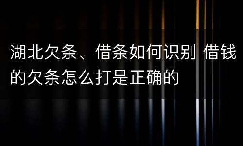 湖北欠条、借条如何识别 借钱的欠条怎么打是正确的