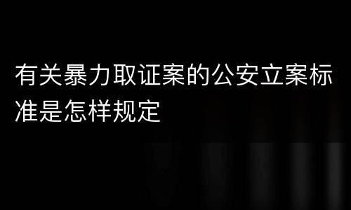 有关暴力取证案的公安立案标准是怎样规定
