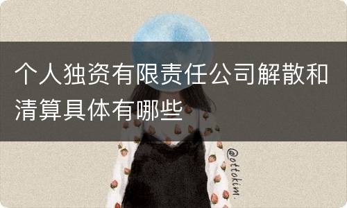 个人独资有限责任公司解散和清算具体有哪些