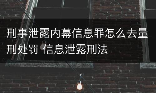 刑事泄露内幕信息罪怎么去量刑处罚 信息泄露刑法