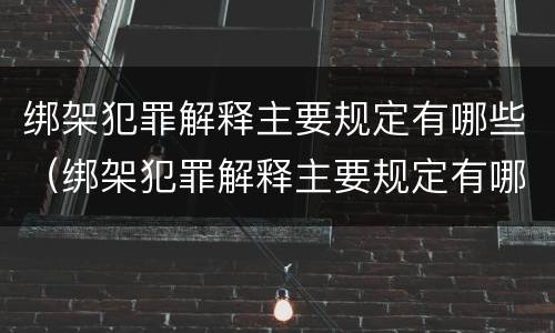 绑架犯罪解释主要规定有哪些（绑架犯罪解释主要规定有哪些条款）