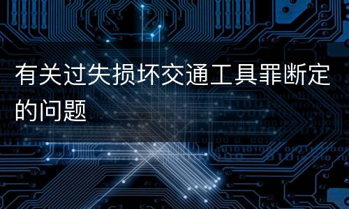 有关过失损坏交通工具罪断定的问题